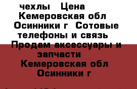 чехлы › Цена ­ 300 - Кемеровская обл., Осинники г. Сотовые телефоны и связь » Продам аксессуары и запчасти   . Кемеровская обл.,Осинники г.